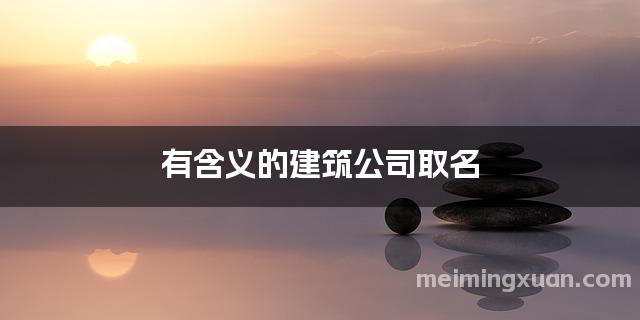 有含义的建筑公司取名